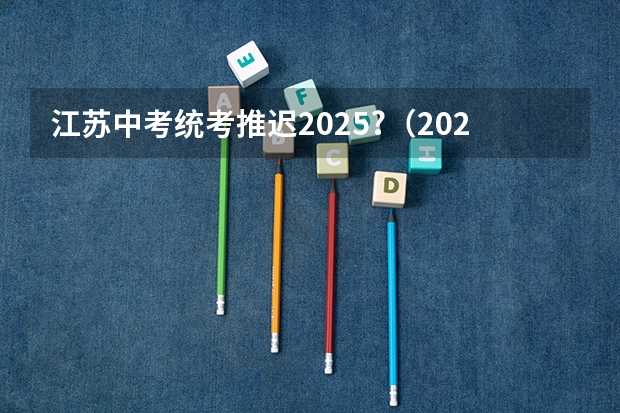 江苏中考统考推迟2025?（2024艺考时间是几月几日?）