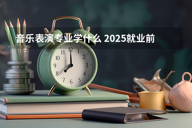 音乐表演专业学什么 2025就业前景及方向分析