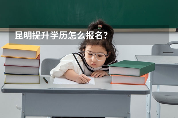 昆明提升学历怎么报名?
