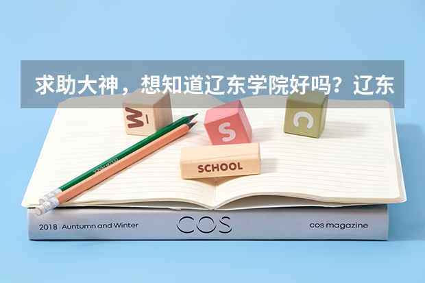 求助大神，想知道辽东学院好吗？辽东学院和朝阳师范高等专科学校哪个好？还有辽宁朝阳和辽宁丹东哪个城市