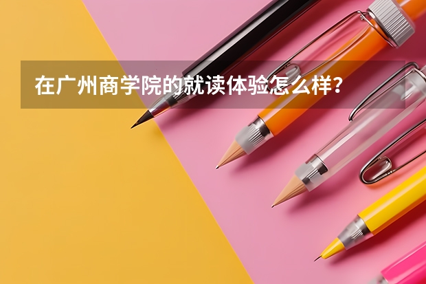 在广州商学院的就读体验怎么样？