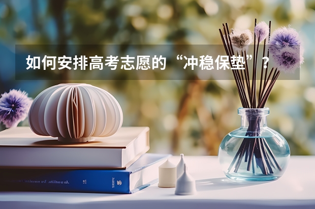 如何安排高考志愿的“冲稳保垫”？