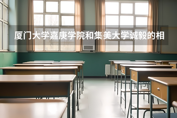 厦门大学嘉庚学院和集美大学诚毅的相对资料与了解，如果要分个好坏，哪个好？