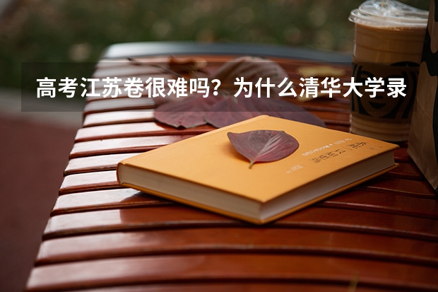 高考江苏卷很难吗？为什么清华大学录取分数线才407分？