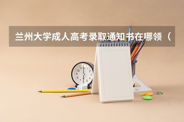 兰州大学成人高考录取通知书在哪领（甘肃高考分数2023年公布时间表）
