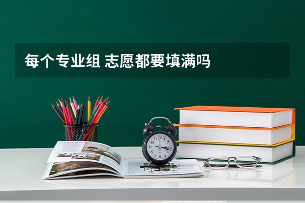 每个专业组 志愿都要填满吗