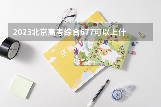 2023北京高考综合677可以上什么大学