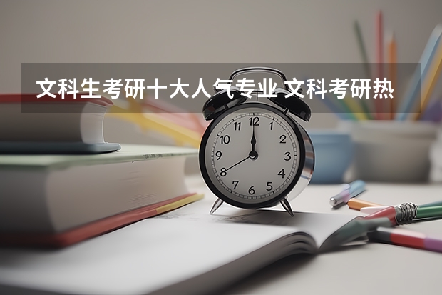 文科生考研十大人气专业 文科考研热门专业 文科考研什么专业好