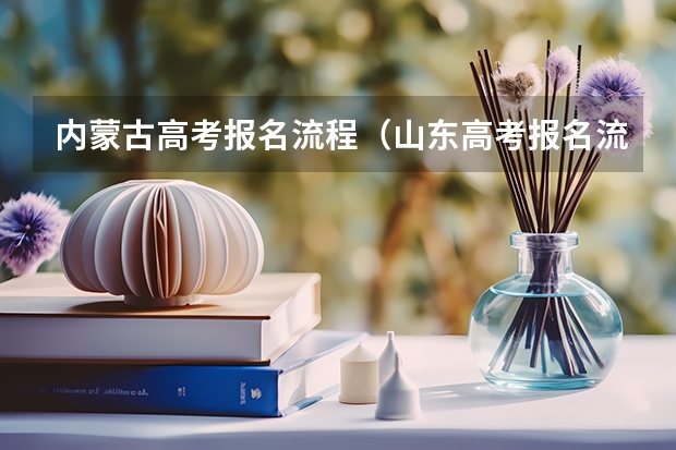 内蒙古高考报名流程（山东高考报名流程）