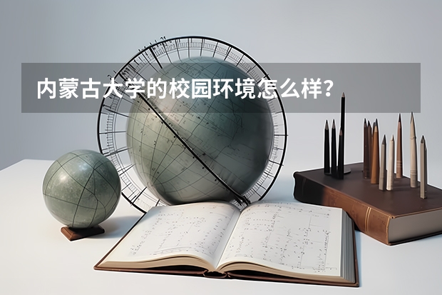内蒙古大学的校园环境怎么样？