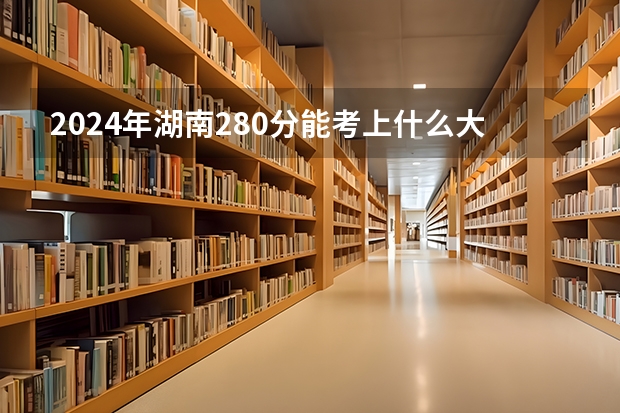 2024年湖南280分能考上什么大学?