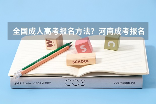 全国成人高考报名方法?河南成考报名入口官网? 全国2023各地成考报名时间及具体考试时间