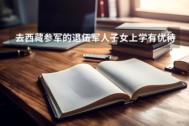 去西藏参军的退伍军人子女上学有优待政策吗？