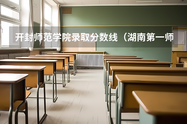 开封师范学院录取分数线（湖南第一师范学院录取分数线？）