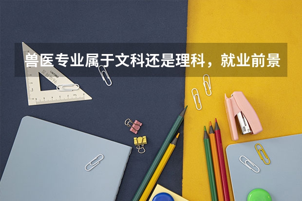 兽医专业属于文科还是理科，就业前景怎么样