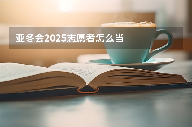 亚冬会2025志愿者怎么当