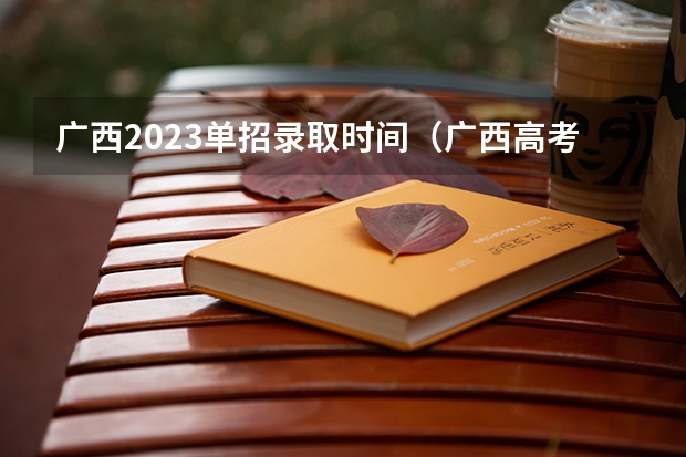 广西2023单招录取时间（广西高考提前批录取时间）