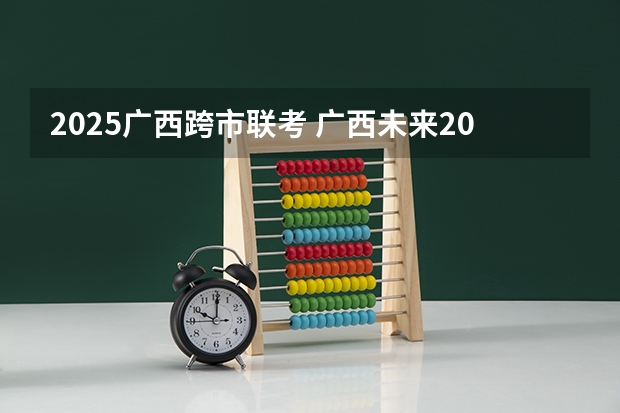 2025广西跨市联考 广西未来2025重点发展的城市
