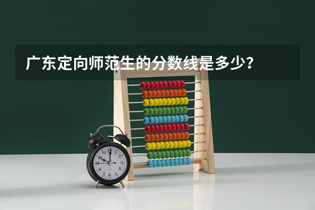 广东定向师范生的分数线是多少？