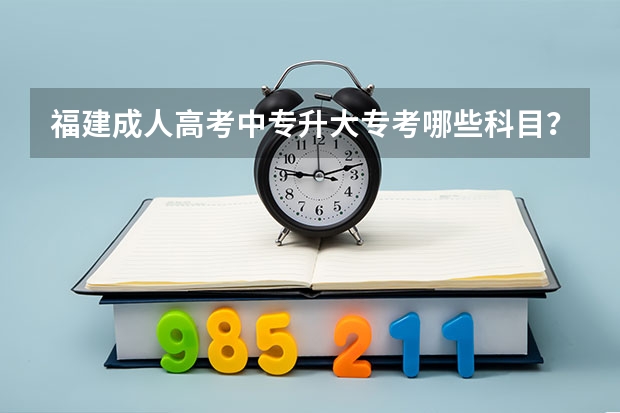 福建成人高考中专升大专考哪些科目？