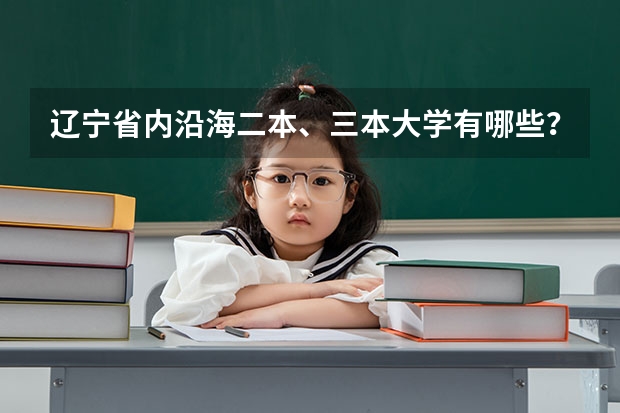 辽宁省内沿海二本、三本大学有哪些？