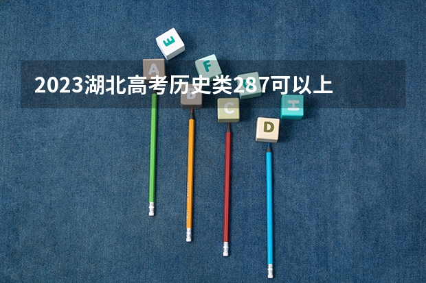 2023湖北高考历史类287可以上什么大学