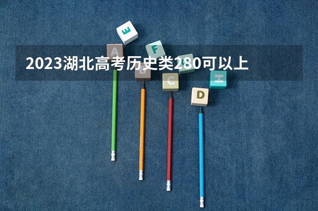 2023湖北高考历史类280可以上什么大学