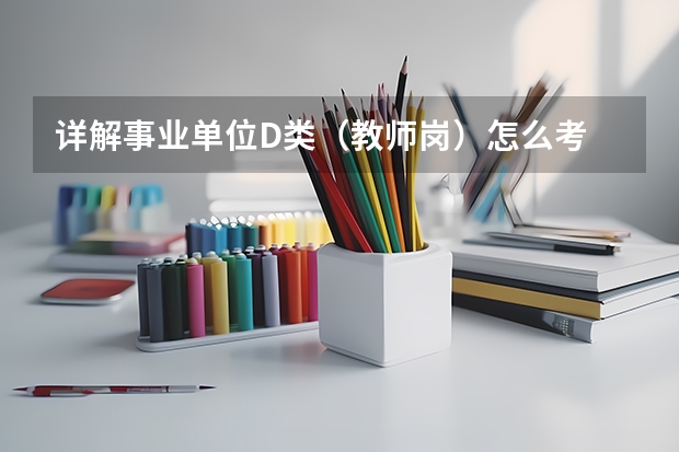 详解事业单位D类（教师岗）怎么考