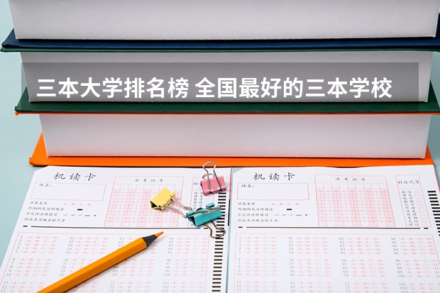 三本大学排名榜 全国最好的三本学校（全国三本大学排名和录取分）
