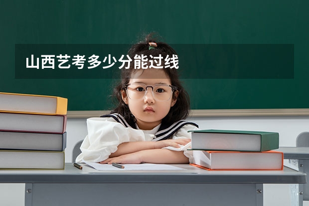 山西艺考多少分能过线