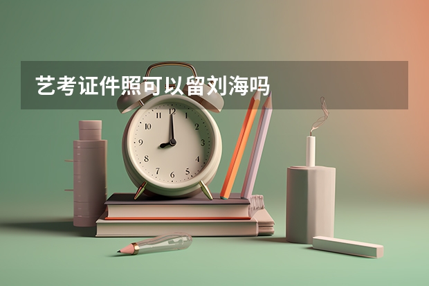 艺考证件照可以留刘海吗
