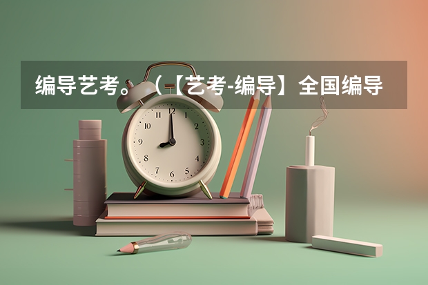 编导艺考。（【艺考-编导】全国编导类高校排名）