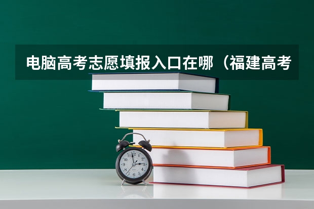电脑高考志愿填报入口在哪（福建高考志愿填报网址入口）