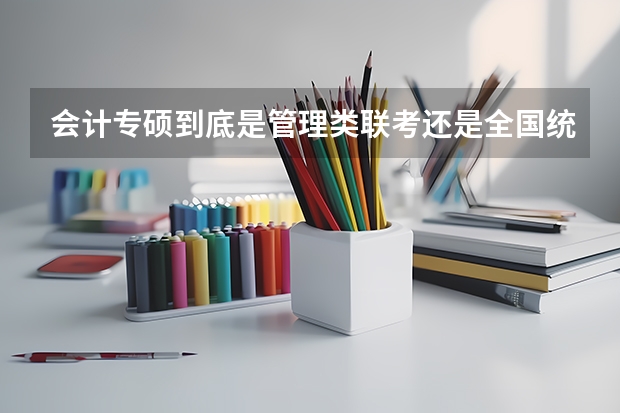 会计专硕到底是管理类联考还是全国统考？ 湖北省音乐联考详细内容