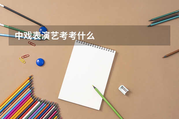 中戏表演艺考考什么
