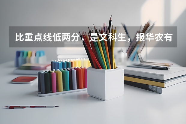 比重点线低两分，是文科生，报华农有希望吗？
