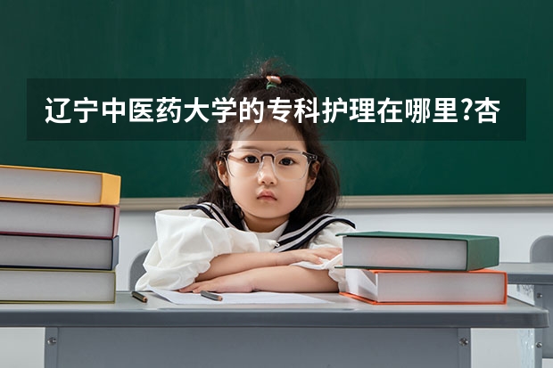辽宁中医药大学的专科护理在哪里?杏林学院吗？是三本吗？