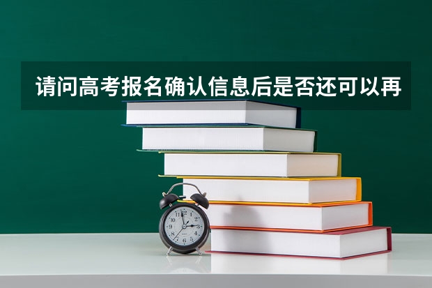 请问高考报名确认信息后是否还可以再更改，如何改？