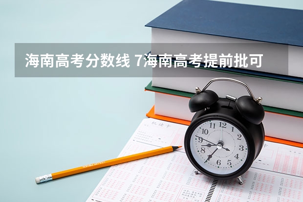 海南高考分数线 7海南高考提前批可以报几个学校？