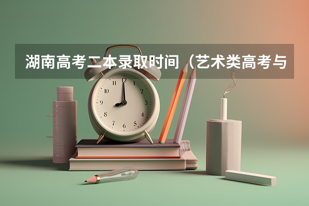湖南高考二本录取时间（艺术类高考与正常高考的区别）