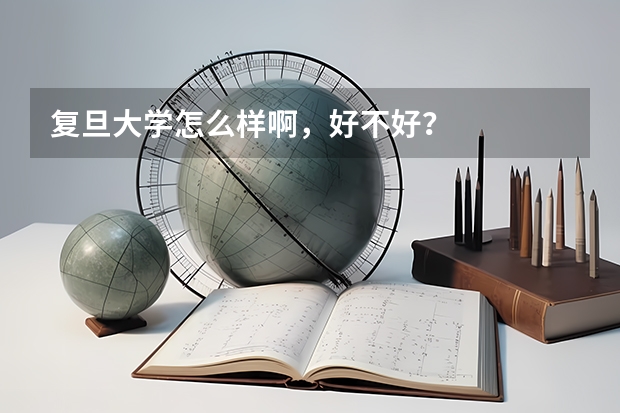 复旦大学怎么样啊，好不好？