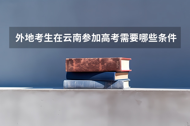 外地考生在云南参加高考需要哪些条件？