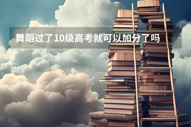 舞蹈过了10级高考就可以加分了吗
