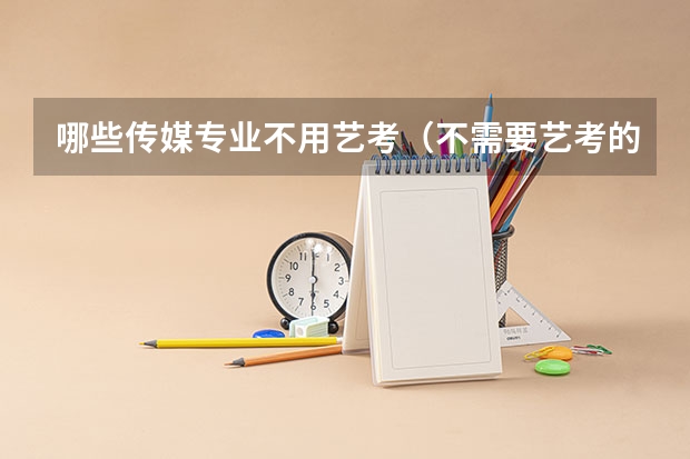 哪些传媒专业不用艺考（不需要艺考的传媒专业）