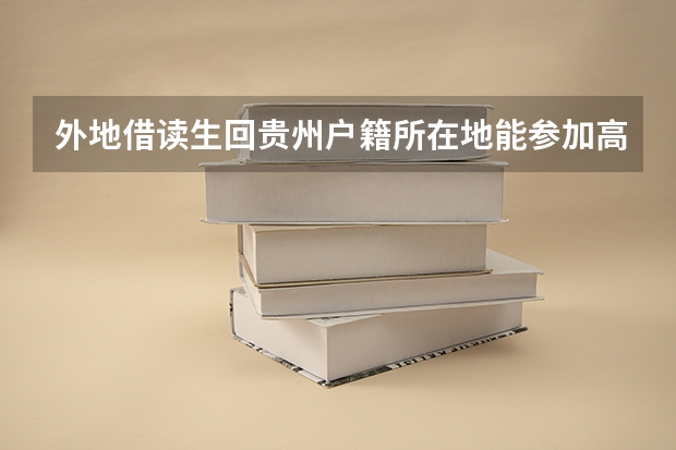 外地借读生回贵州户籍所在地能参加高考吗?