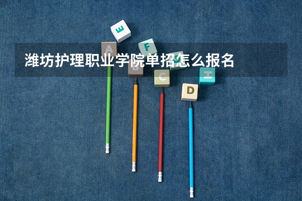 潍坊护理职业学院单招怎么报名