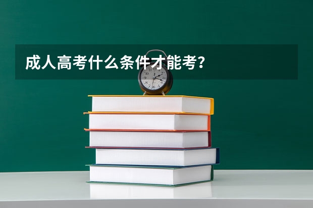 成人高考什么条件才能考？