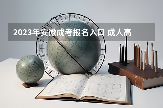 2023年安徽成考报名入口 成人高考在哪报名（安徽财经大学成人高考报名入口？）