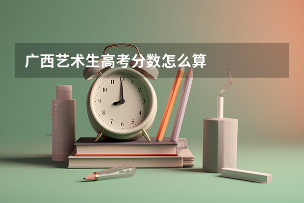 广西艺术生高考分数怎么算