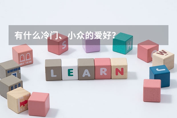 有什么冷门、小众的爱好？